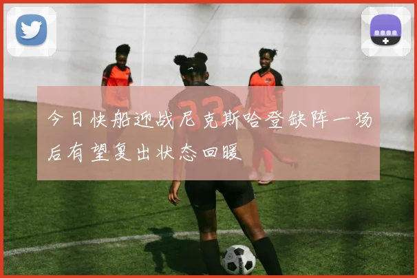 今日快船迎战尼克斯哈登缺阵一场后有望复出状态回暖