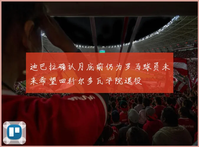 迪巴拉确认月底前仍为罗马球员未来希望回科尔多瓦学院退役