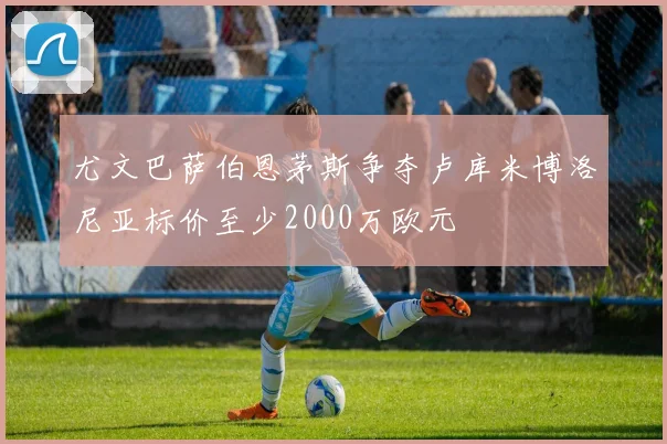 尤文巴萨伯恩茅斯争夺卢库米博洛尼亚标价至少2000万欧元