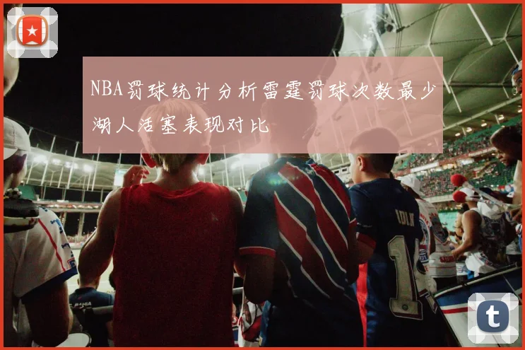 NBA罚球统计分析雷霆罚球次数最少湖人活塞表现对比