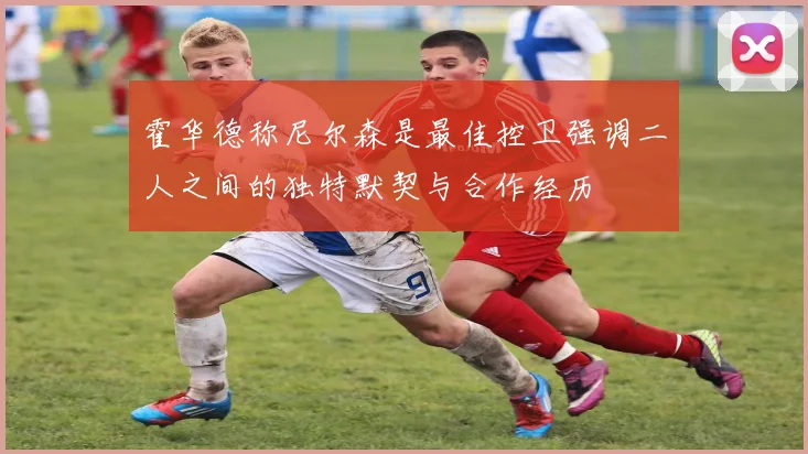 霍华德称尼尔森是最佳控卫强调二人之间的独特默契与合作经历