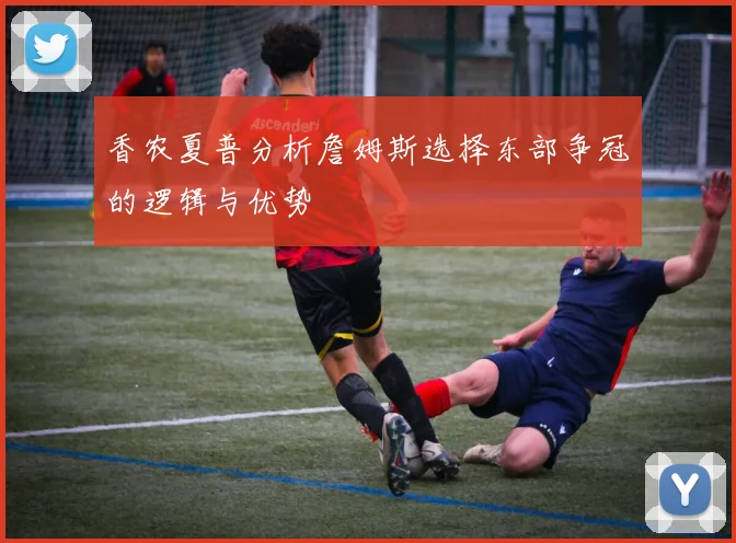 香农夏普分析詹姆斯选择东部争冠的逻辑与优势