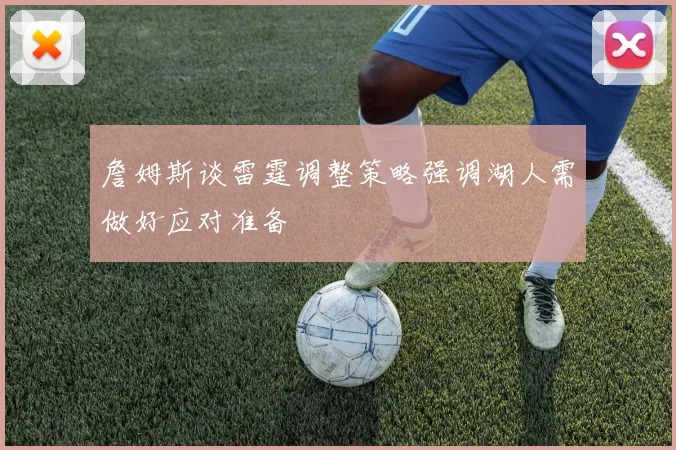 詹姆斯谈雷霆调整策略强调湖人需做好应对准备
