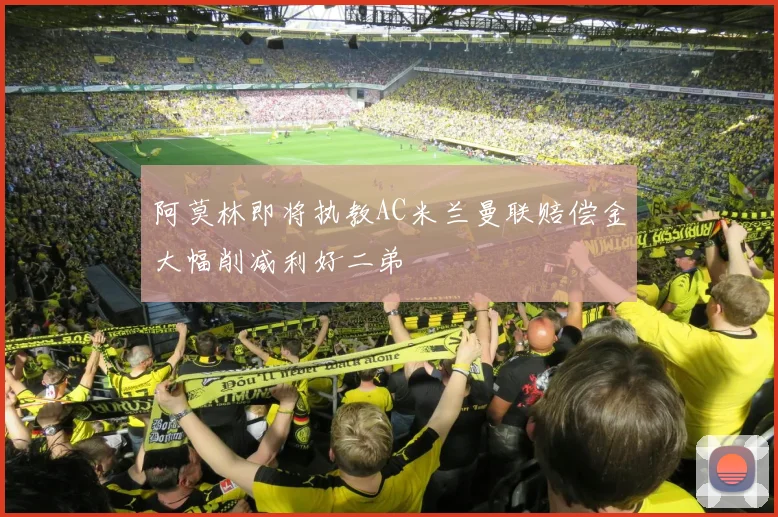 阿莫林即将执教AC米兰曼联赔偿金大幅削减利好二弟
