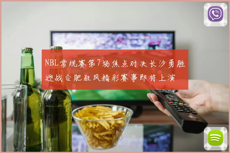 NBL常规赛第7场焦点对决长沙勇胜迎战合肥狂风精彩赛事即将上演