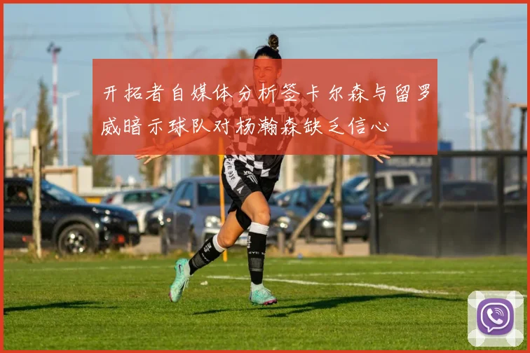 开拓者自媒体分析签卡尔森与留罗威暗示球队对杨瀚森缺乏信心