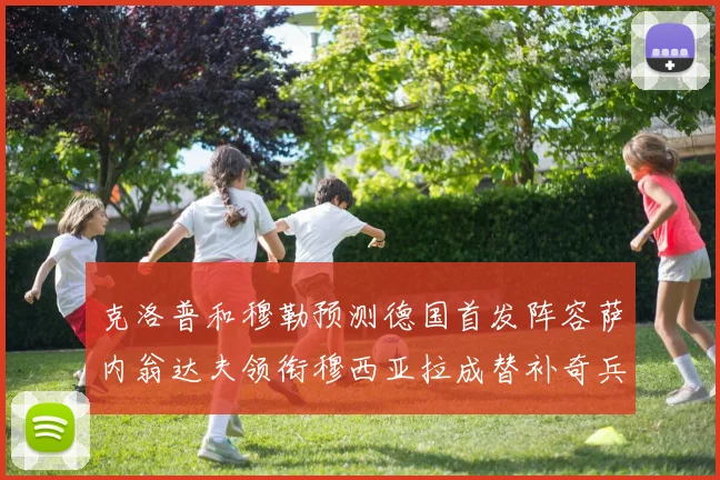 克洛普和穆勒预测德国首发阵容萨内翁达夫领衔穆西亚拉成替补奇兵